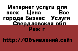 Интернет услуги для всех! › Цена ­ 300 - Все города Бизнес » Услуги   . Свердловская обл.,Реж г.